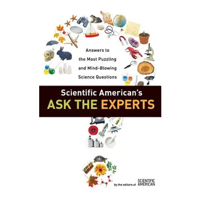 "Scientific American's Ask the Experts: Answers to the Most Puzzling and Mind-Blowing Science Qu