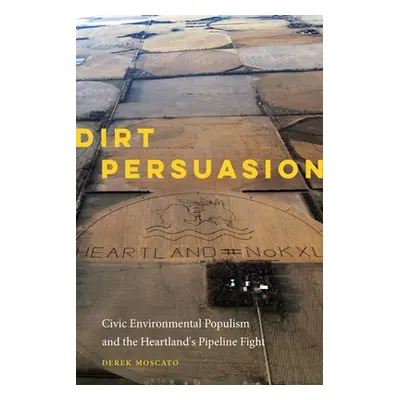 "Dirt Persuasion: Civic Environmental Populism and the Heartland's Pipeline Fight" - "" ("Moscat