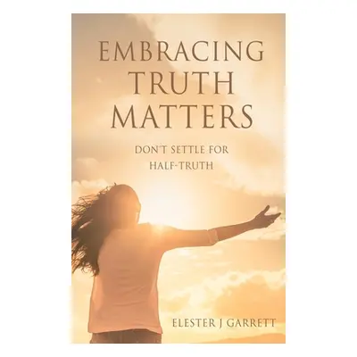 "Embracing Truth Matters: don't settle for half-truth" - "" ("Garrett Elester J.")(Paperback)