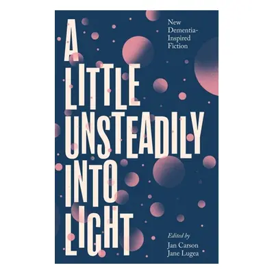 "A Little Unsteadily Into Light: New Dementia-Inspired Fiction" - "" ("Carson Jan")(Paperback)