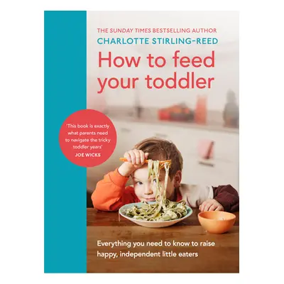 "How to Feed Your Toddler" - "Everything you need to know to raise happy, independent little eat