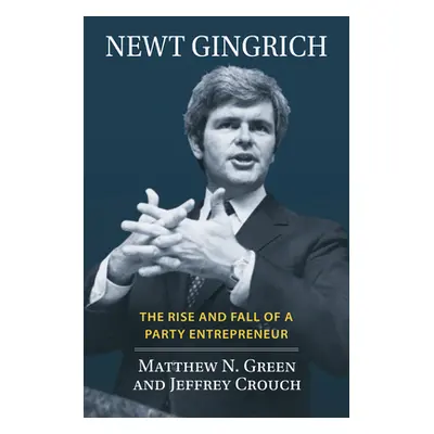 "Newt Gingrich: The Rise and Fall of a Party Entrepreneur" - "" ("Matthew N. Green")(Pevná vazba