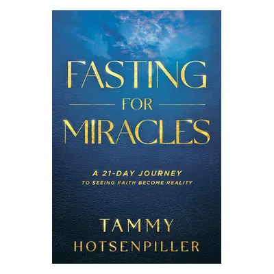 "Fasting for Miracles: A 21-Day Journey to Seeing Faith Become Reality" - "" ("Hotsenpiller Tamm