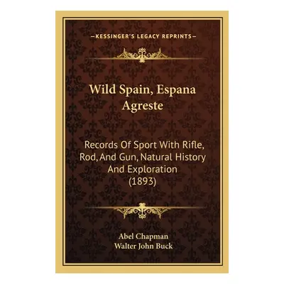 "Wild Spain, Espana Agreste: Records Of Sport With Rifle, Rod, And Gun, Natural History And Expl