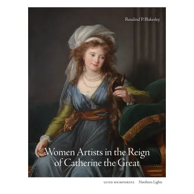 "Women Artists in the Reign of Catherine the Great" - "" ("Blakesley Rosalind P.")(Pevná vazba)