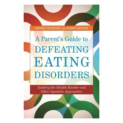 "A Parent's Guide to Defeating Eating Disorders: Spotting the Stealth Bomber and Other Symbolic 