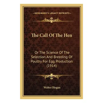 "The Call Of The Hen: Or The Science Of The Selection And Breeding Of Poultry For Egg Production