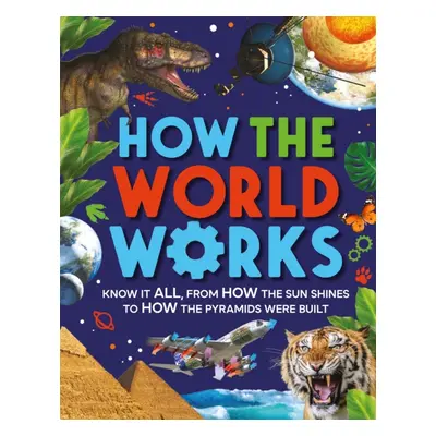 "How the World Works" - "Know It All, From How the Sun Shines to How the Pyramids Were Built" ("