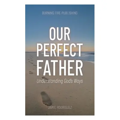 "Our Perfect Father: Understanding God's Ways" - "" ("Rodriguez Jamie")(Paperback)