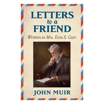 "Letters to a Friend: Written to Mrs. Ezra S. Carr 1866-1879" - "" ("Muir John")(Paperback)