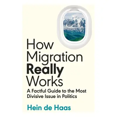 "How Migration Really Works" - "A Factful Guide to the Most Divisive Issue in Politics" ("Haas H