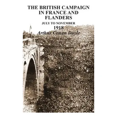 "BRITISH CAMPAIGNS IN FRANCE AND FLANDERS July to November 1918" - "" ("Conan Doyle Arthur")(Pap