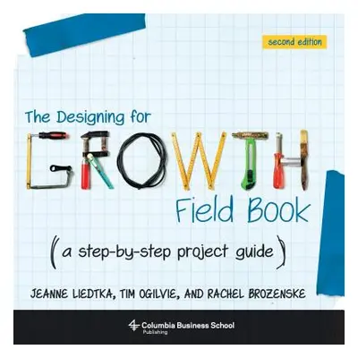 "The Designing for Growth Field Book: A Step-By-Step Project Guide" - "" ("Liedtka Jeanne")(Pape