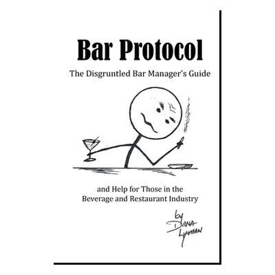 "Bar Protocol: The Disgruntled Bar Manager's Guide and Help for Those in the Beverage and Restau