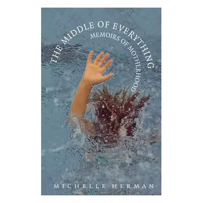 "The Middle of Everything: Memoirs of Motherhood" - "" ("Herman Michelle")(Paperback)