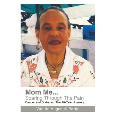 "Mom Me... Soaring Through the Pain: Cancer and Diabetes: The 10-Year Journey" - "" ("Auguste'-P