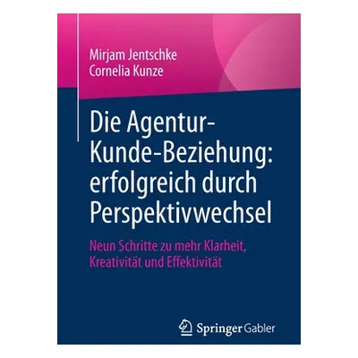 "Die Agentur-Kunde-Beziehung: Erfolgreich Durch Perspektivwechsel: Neun Schritte Zu Mehr Klarhei