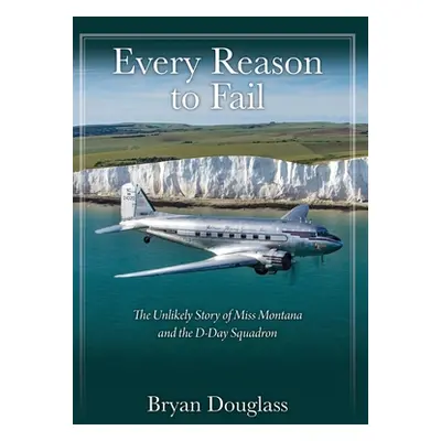 "Every Reason to Fail: The Unlikely Story of Miss Montana and the D-Day Squadron" - "" ("Douglas