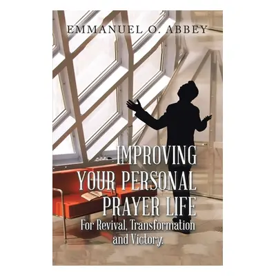 "Improving Your Personal Prayer Life for Revival, Transformation and Victory" - "" ("Abbey Emman