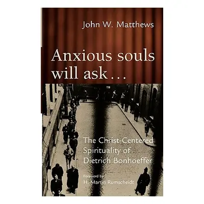 "Anxious Souls Will Ask: The Christ-Centered Spirituality of Dietrich Bonhoeffer" - "" ("Matthew