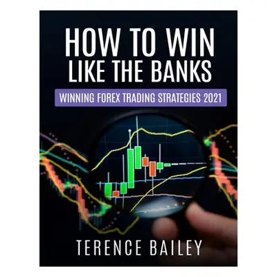 "How To Win Like The Banks: Winning Forex Trading Strategies 2021" - "" ("Bailey Terence")(Paper