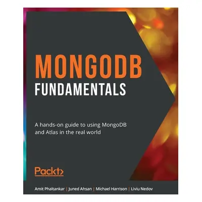 "MongoDB Fundamentals: A hands-on guide to using MongoDB and Atlas in the real world" - "" ("Pha