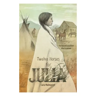 "Twelve Horses For Julia: The Story of a Southern Alberta Pioneer" - "" ("Malmqvist Lara")(Paper