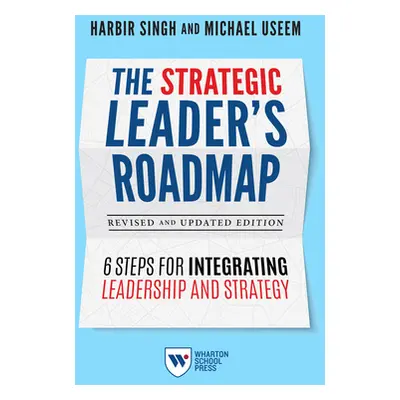 "The Strategic Leader's Roadmap, Revised and Updated Edition: 6 Steps for Integrating Leadership