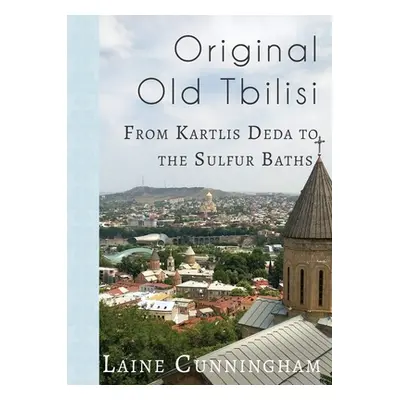 "Original Old Tbilisi: From Kartlis Deda to the Sulfur Baths" - "" ("Cunningham Laine")(Paperbac