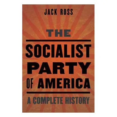 "The Socialist Party of America: A Complete History" - "" ("Ross Jack")(Pevná vazba)