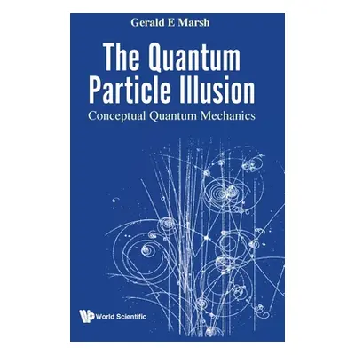 "The Quantum Particle Illusion: Conceptual Quantum Mechanics" - "" ("Gerald E Marsh")(Pevná vazb