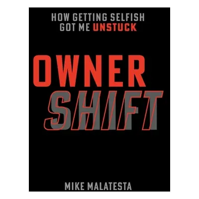 "Owner Shift: How Getting Selfish Got Me Unstuck" - "" ("Malatesta Mike")(Pevná vazba)