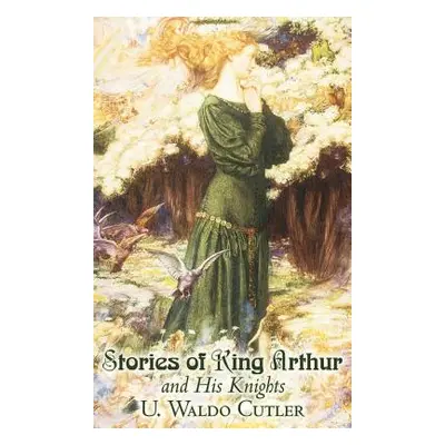 "Stories of King Arthur and His Knights by U. Waldo Cutler, Fiction, Classics, Historical, Fanta