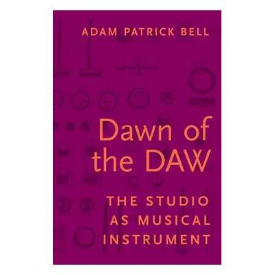 "Dawn of the Daw: The Studio as Musical Instrument" - "" ("Bell Adam Patrick")(Paperback)