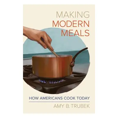 "Making Modern Meals, 66: How Americans Cook Today" - "" ("Trubek Amy B.")(Paperback)