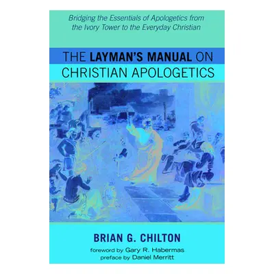 "The Layman's Manual on Christian Apologetics: Bridging the Essentials of Apologetics from the I