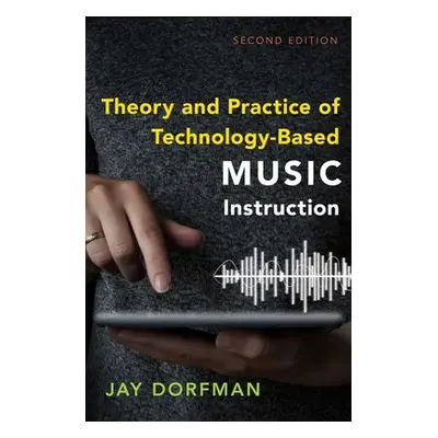 "Theory and Practice of Technology-Based Music Instruction: Second Edition" - "" ("Dorfman Jay")