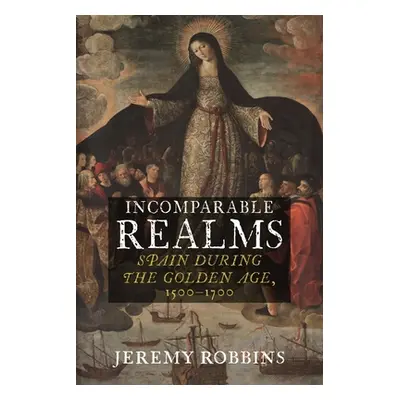 "Incomparable Realms: Spain During the Golden Age, 1500-1700" - "" ("Robbins Jeremy")(Pevná vazb