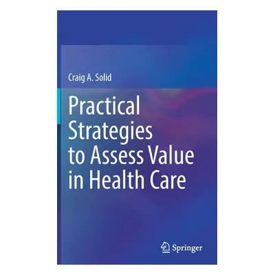 "Practical Strategies to Assess Value in Health Care" - "" ("Solid Craig A.")(Pevná vazba)