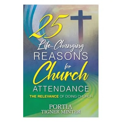 "25 Life-Changing Reasons for Church Attendance: The Relevance of Doing Church" - "" ("Minter Po