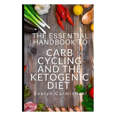 "The Essential Handbook to Carb Cycling and the Ketogenic Diet: How to Make the Changes Needed t