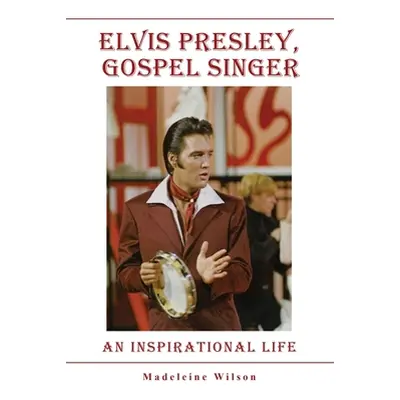 "Elvis Presley, Gospel Singer: An Inspirational Life" - "" ("Wilson Madeleine")(Paperback)