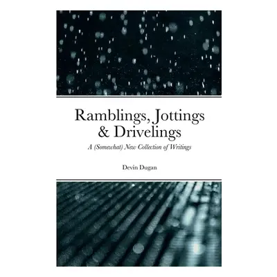 "Ramblings, Jottings & Drivelings: A (Somewhat) New Collection of Writings" - "" ("Dugan Devin")