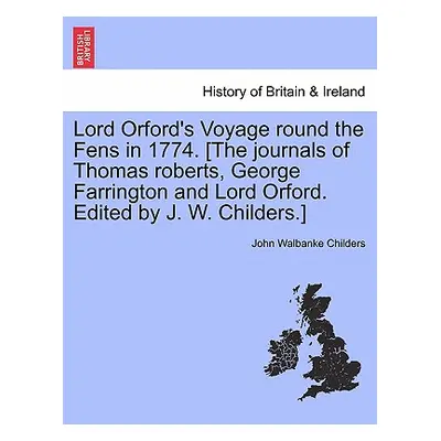 "Lord Orford's Voyage Round the Fens in 1774. [the Journals of Thomas Roberts, George Farrington