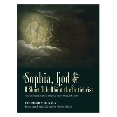 "Sophia, God & A Short Tale About the Antichrist: Also Including At the Dawn of Mist-Shrouded Yo