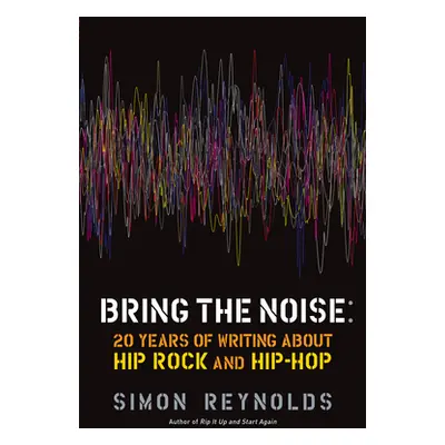 "Bring the Noise: 20 Years of Writing about Hip Rock and Hip Hop" - "" ("Reynolds Simon")(Paperb