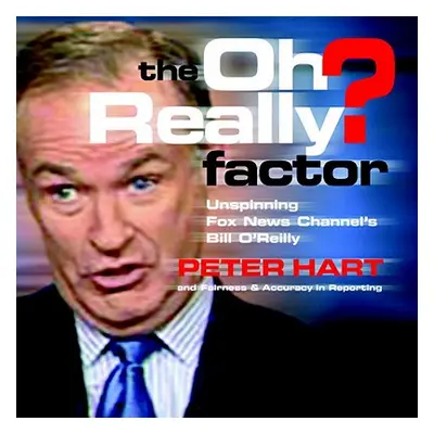 "The Oh Really? Factor: Unspinning Fox News Channel's Bill O'Reilly" - "" ("Hart Peter")(Paperba