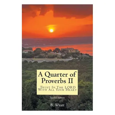 "Quarter of Proverbs II: Trust In The LORD With All Your Heart: Second Edition" - "" ("Wyatt B."