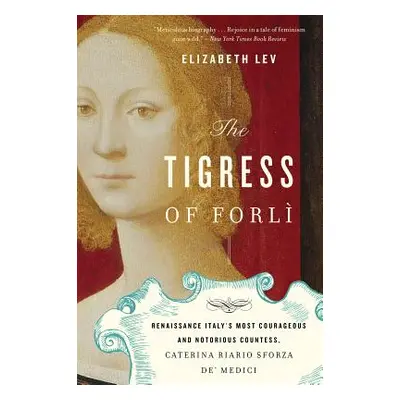 "The Tigress of Forli: Renaissance Italy's Most Courageous and Notorious Countess, Caterina Riar