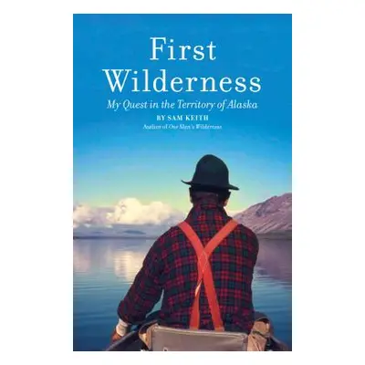 "First Wilderness, Revised Edition: My Quest in the Territory of Alaska" - "" ("Keith Sam")(Pape